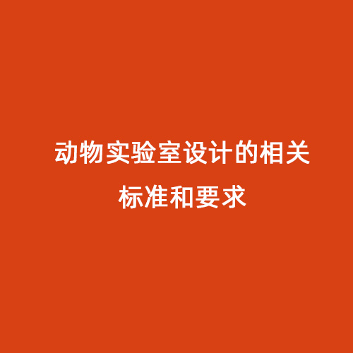 動物實驗室設(shè)計的相關(guān)標準和要求